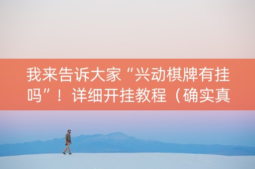 我来告诉大家“兴动棋牌有挂吗”！详细开挂教程（确实真的有挂)-知乎
