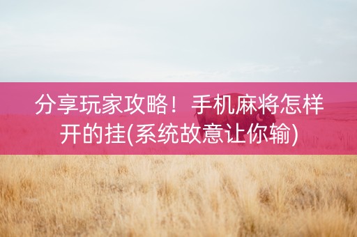 分享玩家攻略！手机麻将怎样开的挂(系统故意让你输)