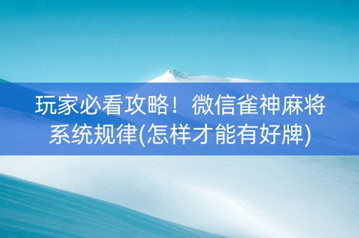 玩家必看攻略！微信雀神麻将系统规律(怎样才能有好牌)