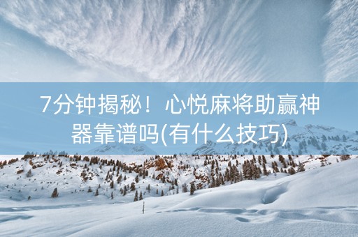 7分钟揭秘！心悦麻将助赢神器靠谱吗(有什么技巧)