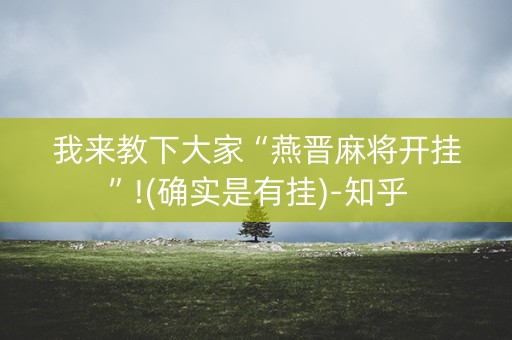 我来教下大家“燕晋麻将开挂”!(确实是有挂)-知乎