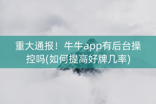 重大通报！牛牛app有后台操控吗(如何提高好牌几率)
