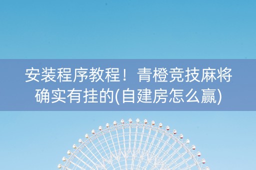 安装程序教程！青橙竞技麻将确实有挂的(自建房怎么赢)
