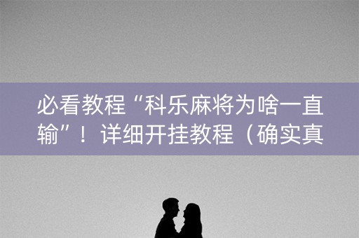 必看教程“科乐麻将为啥一直输”！详细开挂教程（确实真的有挂)-知乎