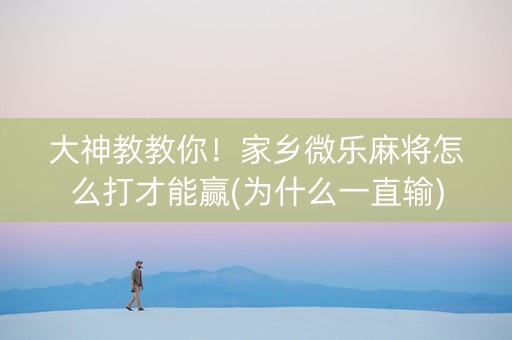 大神教教你！家乡微乐麻将怎么打才能赢(为什么一直输)