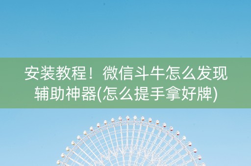 安装教程！微信斗牛怎么发现辅助神器(怎么提手拿好牌)