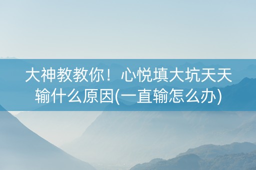 大神教教你！心悦填大坑天天输什么原因(一直输怎么办)