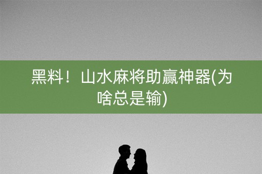黑料！山水麻将助赢神器(为啥总是输)