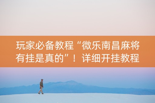 玩家必备教程“微乐南昌麻将有挂是真的”！详细开挂教程（确实真的有挂)-知乎