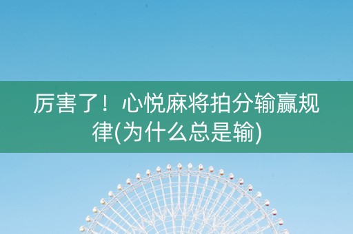 厉害了！心悦麻将拍分输赢规律(为什么总是输)
