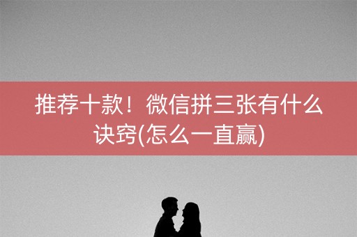 推荐十款！微信拼三张有什么诀窍(怎么一直赢)