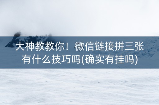 大神教教你！微信链接拼三张有什么技巧吗(确实有挂吗)