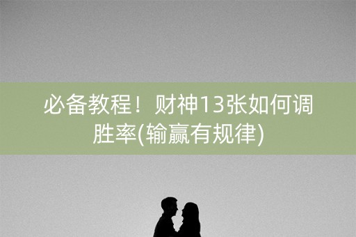 必备教程！财神13张如何调胜率(输赢有规律)