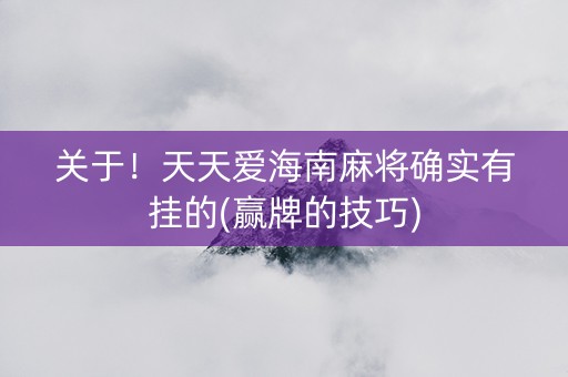 关于！天天爱海南麻将确实有挂的(赢牌的技巧)