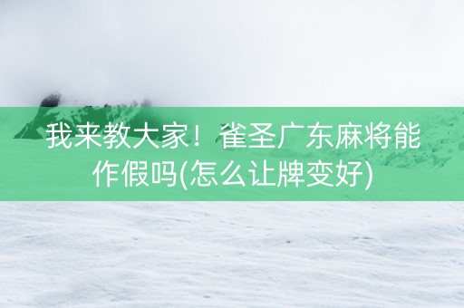 我来教大家！雀圣广东麻将能作假吗(怎么让牌变好)