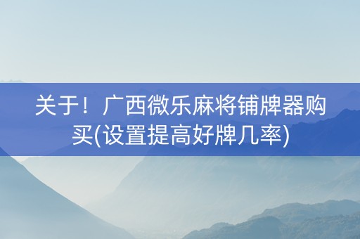 关于！广西微乐麻将铺牌器购买(设置提高好牌几率)