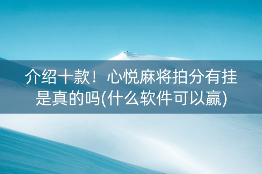介绍十款！心悦麻将拍分有挂是真的吗(什么软件可以赢)