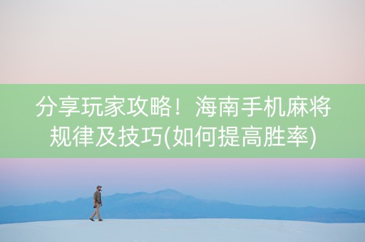 分享玩家攻略！海南手机麻将规律及技巧(如何提高胜率)