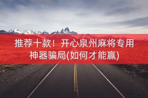 推荐十款！开心泉州麻将专用神器骗局(如何才能赢)