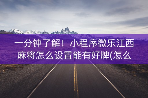 一分钟了解！小程序微乐江西麻将怎么设置能有好牌(怎么让系统给自己好牌)