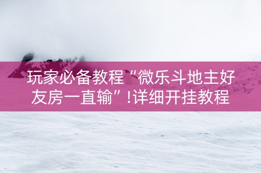 玩家必备教程“微乐斗地主好友房一直输”!详细开挂教程-知乎