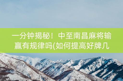 一分钟揭秘！中至南昌麻将输赢有规律吗(如何提高好牌几率)
