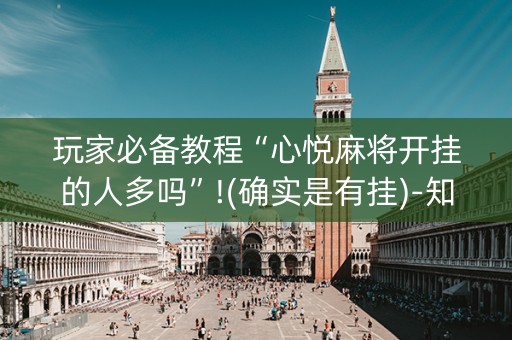 玩家必备教程“心悦麻将开挂的人多吗”!(确实是有挂)-知乎
