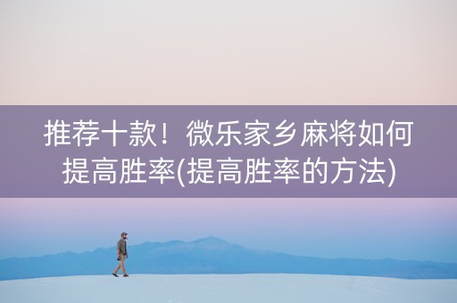 推荐十款！微乐家乡麻将如何提高胜率(提高胜率的方法)