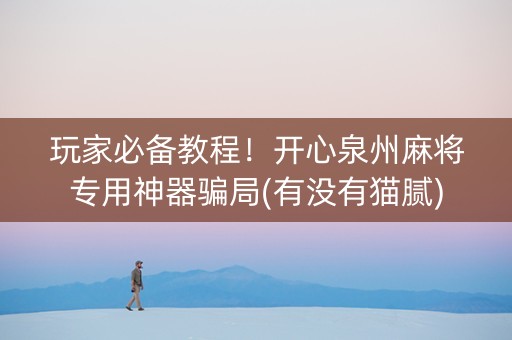 玩家必备教程！开心泉州麻将专用神器骗局(有没有猫腻)