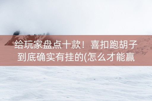 给玩家盘点十款！喜扣跑胡子到底确实有挂的(怎么才能赢得多)