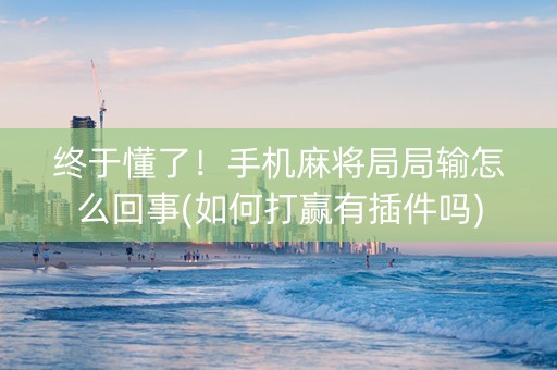 终于懂了！手机麻将局局输怎么回事(如何打赢有插件吗)