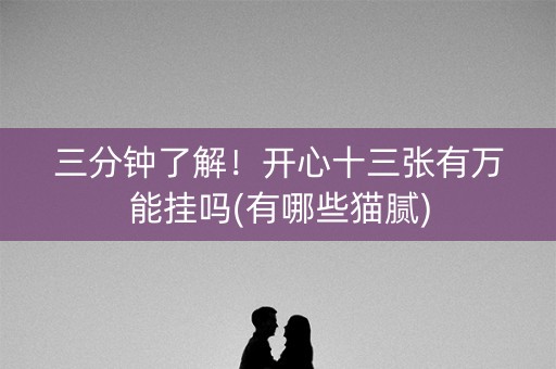 三分钟了解！开心十三张有万能挂吗(有哪些猫腻)