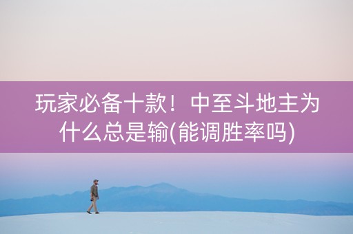 玩家必备十款！中至斗地主为什么总是输(能调胜率吗)