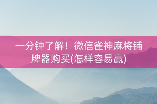 一分钟了解！微信雀神麻将铺牌器购买(怎样容易赢)