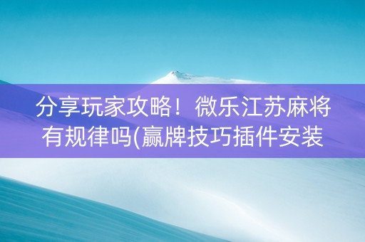 分享玩家攻略！微乐江苏麻将有规律吗(赢牌技巧插件安装)
