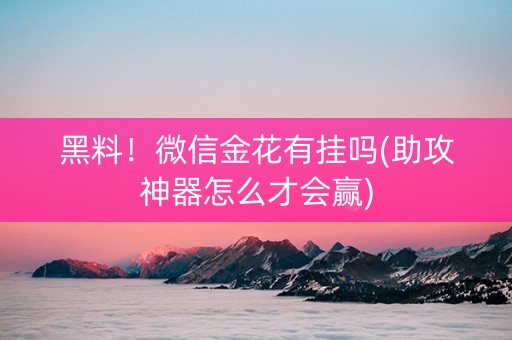 黑料！微信金花有挂吗(助攻神器怎么才会赢)