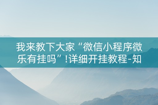 我来教下大家“微信小程序微乐有挂吗”!详细开挂教程-知乎