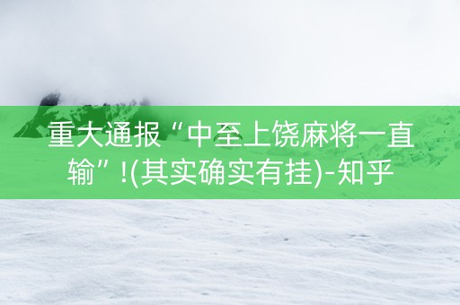 重大通报“中至上饶麻将一直输”!(其实确实有挂)-知乎