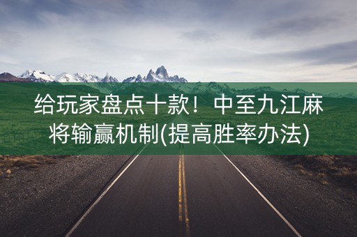 给玩家盘点十款！中至九江麻将输赢机制(提高胜率办法)