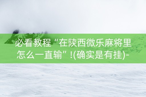 必看教程“在陕西微乐麻将里怎么一直输”!(确实是有挂)-知乎