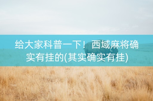 给大家科普一下！西域麻将确实有挂的(其实确实有挂)
