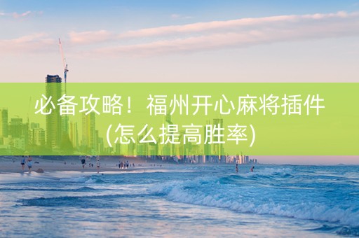 必备攻略！福州开心麻将插件(怎么提高胜率)