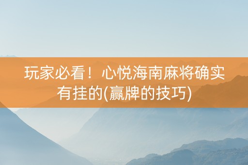 玩家必看！心悦海南麻将确实有挂的(赢牌的技巧)