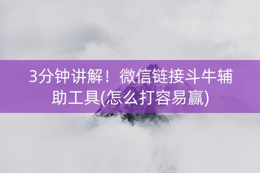 3分钟讲解！微信链接斗牛辅助工具(怎么打容易赢)