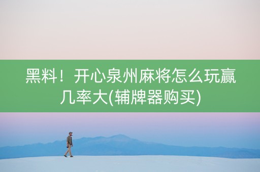 黑料！开心泉州麻将怎么玩赢几率大(辅牌器购买)