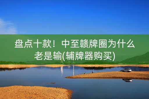 盘点十款！中至赣牌圈为什么老是输(辅牌器购买)