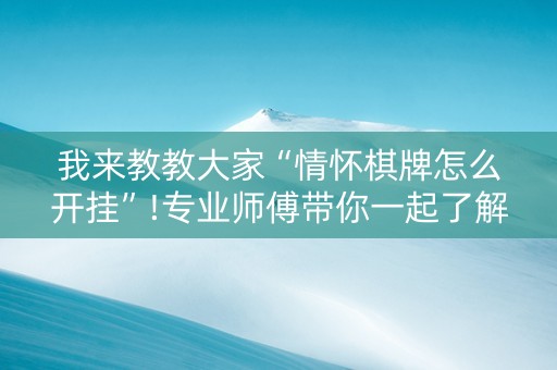 我来教教大家“情怀棋牌怎么开挂”!专业师傅带你一起了解（详细教程）-知乎