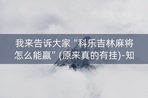 我来告诉大家“科乐吉林麻将怎么能赢”(原来真的有挂)-知乎