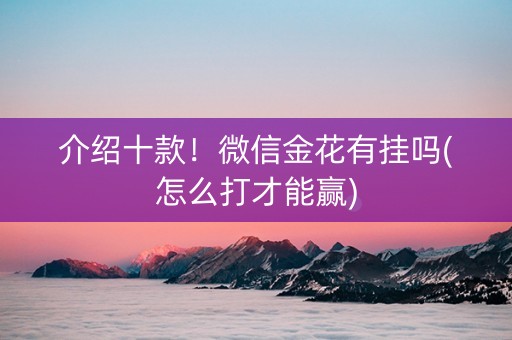 介绍十款！微信金花有挂吗(怎么打才能赢)