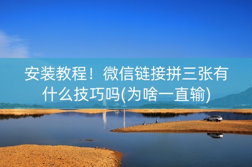 安装教程！微信链接拼三张有什么技巧吗(为啥一直输)